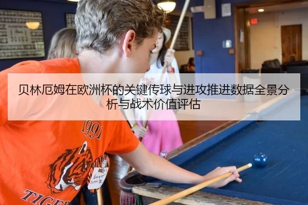 贝林厄姆在欧洲杯的关键传球与进攻推进数据全景分析与战术价值评估