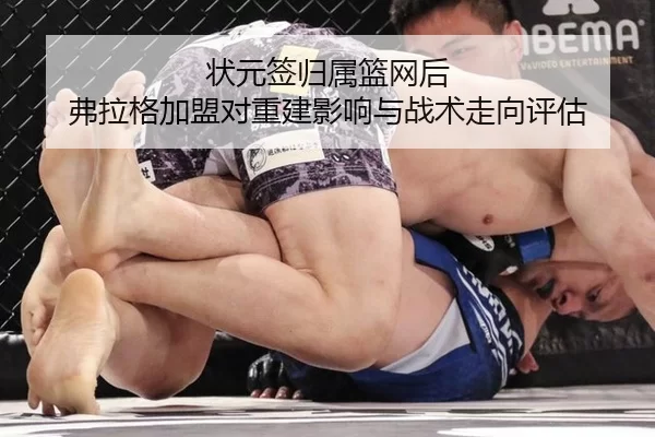 状元签归属篮网后 弗拉格加盟对重建影响与战术走向评估